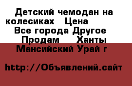 Детский чемодан на колесиках › Цена ­ 2 500 - Все города Другое » Продам   . Ханты-Мансийский,Урай г.